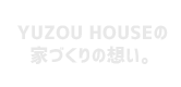 YUZOU HOUSEの家づくりの想い。